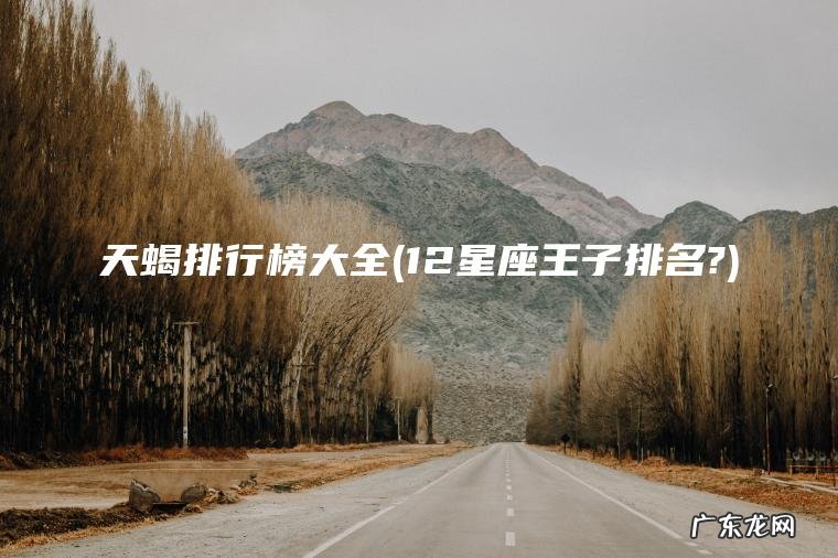 天蝎排行榜大全(12星座王子排名?) 12星座王子排名? 天蝎排行榜大全