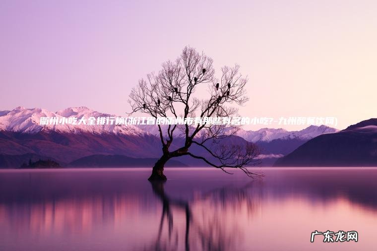 浙江省的衢州市有那些有名的小吃?-九州醉餐饮网 衢州小吃大全排行榜