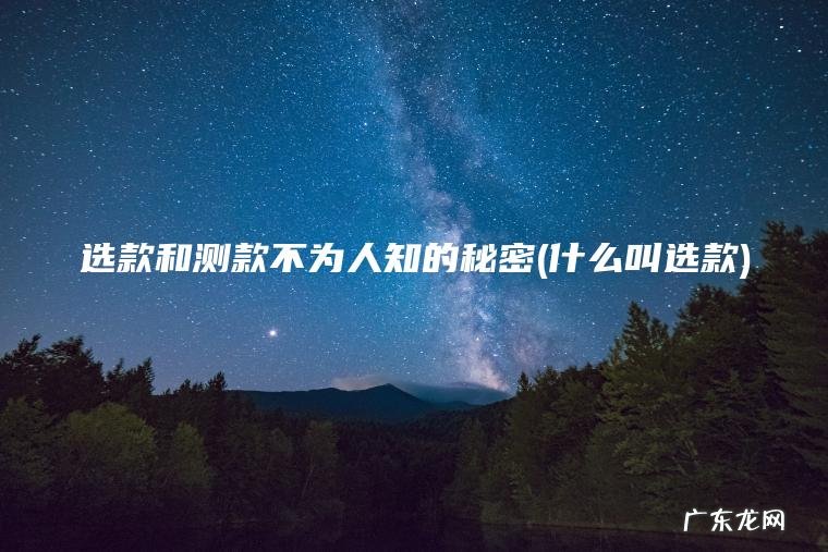 选款和测款不为人知的秘密(什么叫选款) 什么叫选款 选款和测款不为人知的秘密