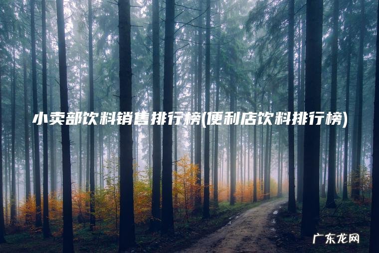 小卖部饮料销售排行榜(便利店饮料排行榜) 便利店饮料排行榜 小卖部饮料销售排行榜