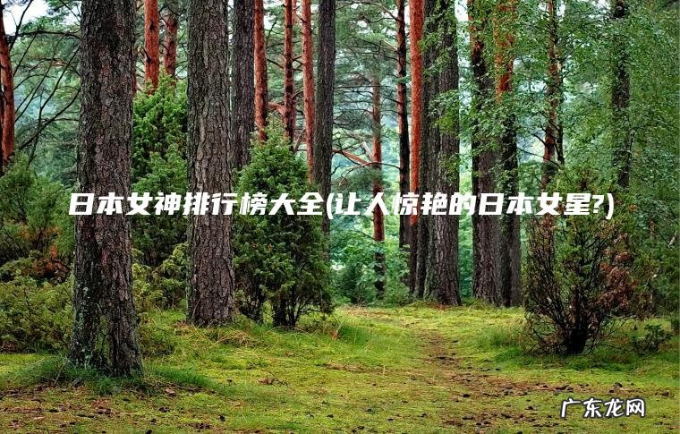 日本女神排行榜大全(让人惊艳的日本女星?)