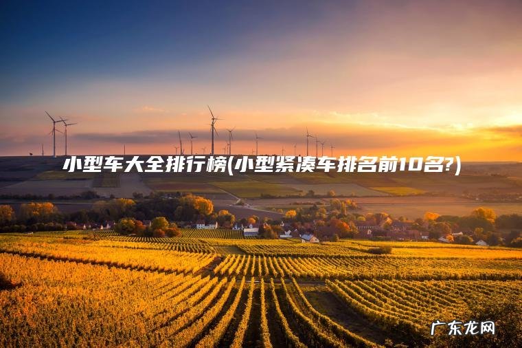 小型紧凑车排名前10名? 小型车大全排行榜