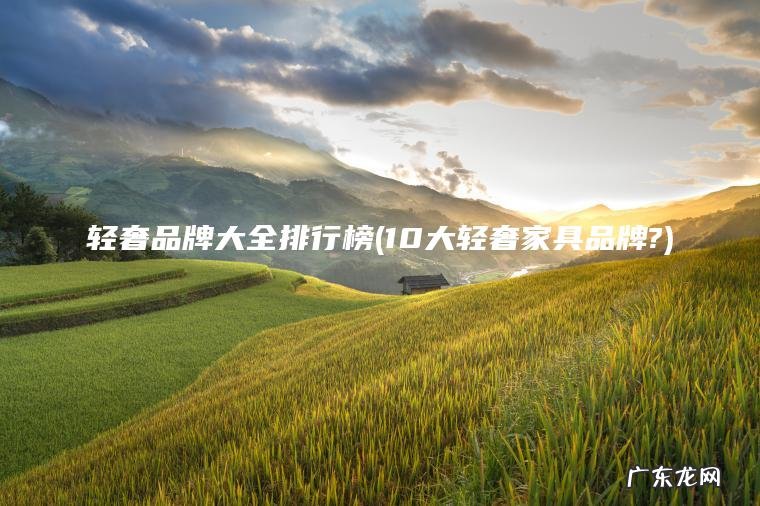 10大轻奢家具品牌? 轻奢品牌大全排行榜