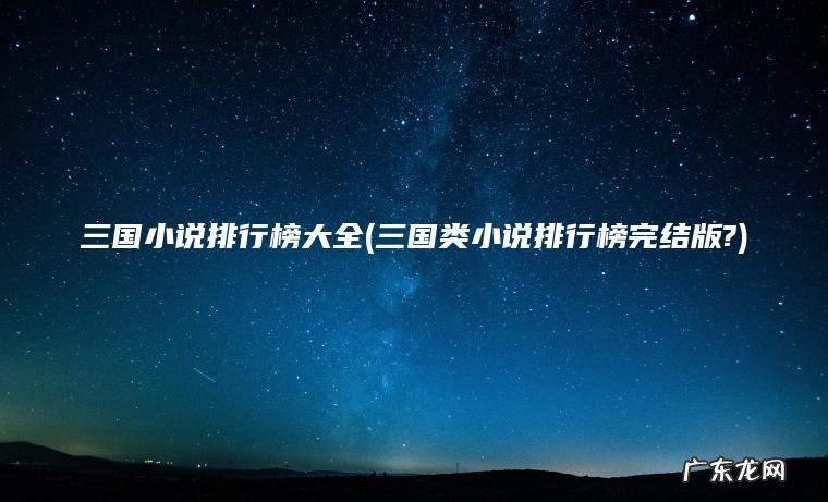 三国小说排行榜大全(三国类小说排行榜完结版?) 三国类小说排行榜完结版? 三国小说排行榜大全