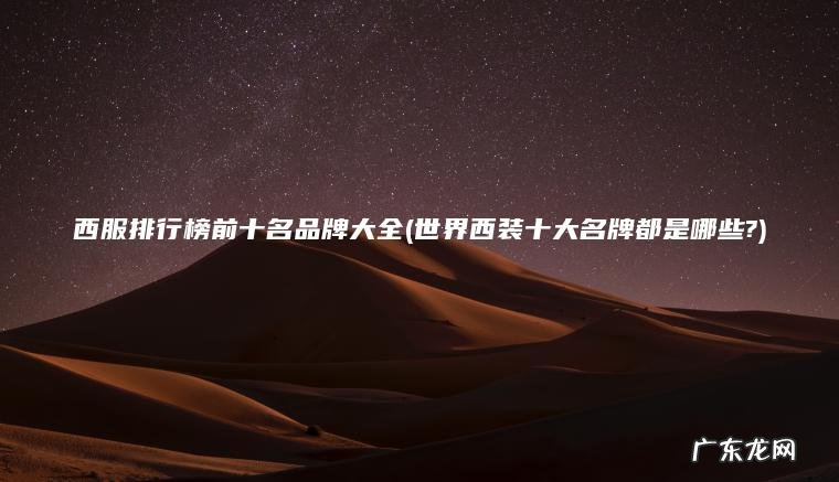 西服排行榜前十名品牌大全(世界西装十大名牌都是哪些?) 世界西装十大名牌都是哪些? 西服排行榜前十名品牌大全