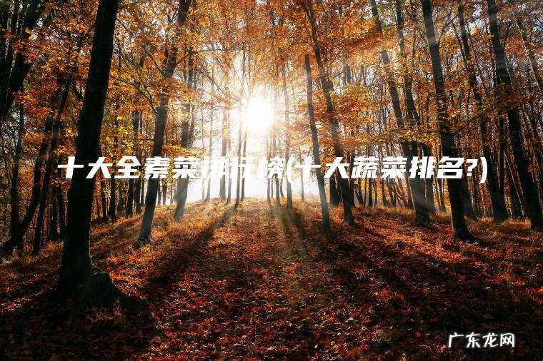 十大全素菜排行榜(十大蔬菜排名?) 十大蔬菜排名? 十大全素菜排行榜