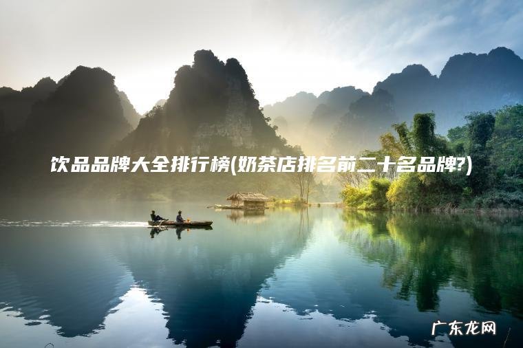 饮品品牌大全排行榜(奶茶店排名前二十名品牌?) 奶茶店排名前二十名品牌? 饮品品牌大全排行榜