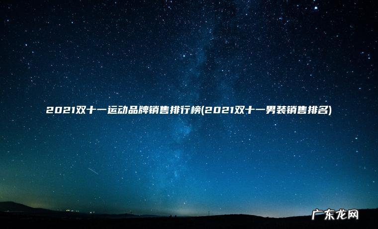 2021双十一运动品牌销售排行榜(2021双十一男装销售排名) 2021双十一男装销售排名 2021双十一运动品牌销售排行榜