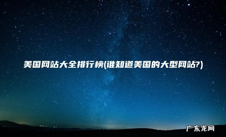 美国网站大全排行榜(谁知道美国的大型网站?) 谁知道美国的大型网站? 美国网站大全排行榜