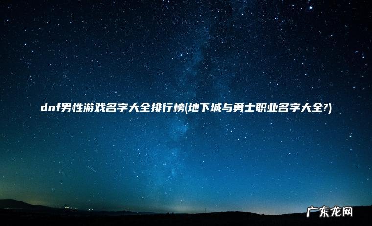 地下城与勇士职业名字大全? dnf男性游戏名字大全排行榜