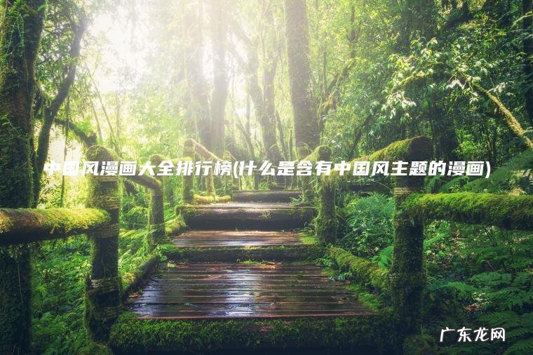 中国风漫画大全排行榜(什么是含有中国风主题的漫画) 什么是含有中国风主题的漫画 中国风漫画大全排行榜
