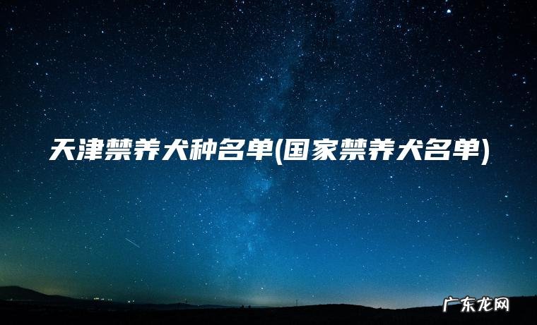 国家禁养犬名单 天津禁养犬种名单
