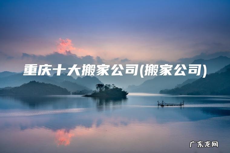 搬家公司 重庆十大搬家公司