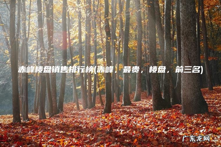 赤峰楼盘销售排行榜(赤峰 , 最贵 , 楼盘 , 前三名) 赤峰,最贵,楼盘,前三名 赤峰楼盘销售排行榜