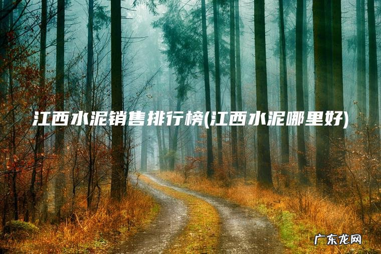 江西水泥销售排行榜(江西水泥哪里好) 江西水泥哪里好 江西水泥销售排行榜
