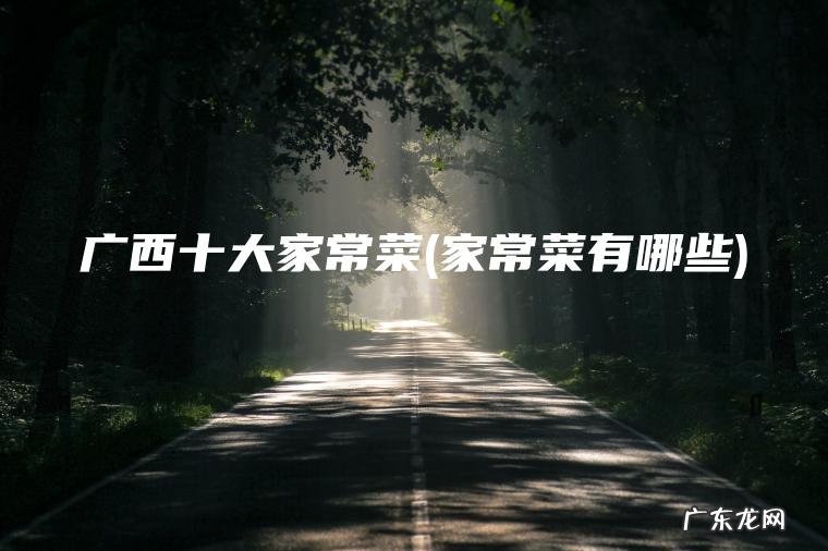 广西十大家常菜(家常菜有哪些) 家常菜有哪些 广西十大家常菜