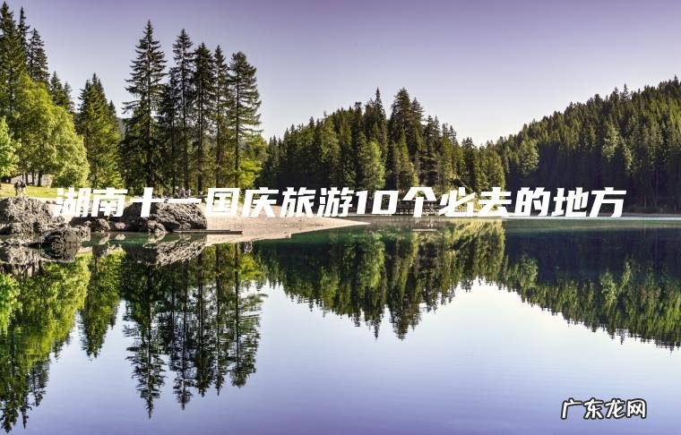 湖南十一国庆旅游10个必去的地方
