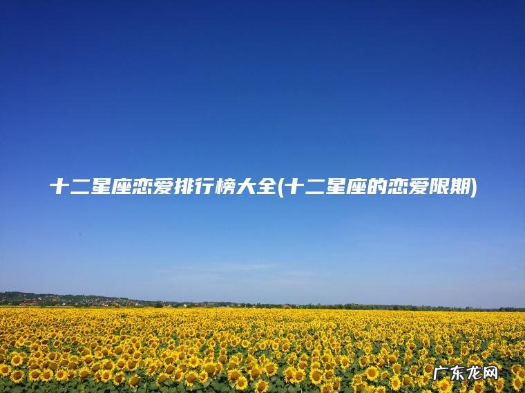 十二星座恋爱排行榜大全(十二星座的恋爱限期) 十二星座的恋爱限期 十二星座恋爱排行榜大全