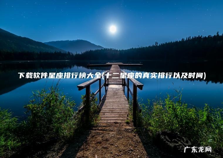 下载软件星座排行榜大全(十二星座的真实排行以及时间)