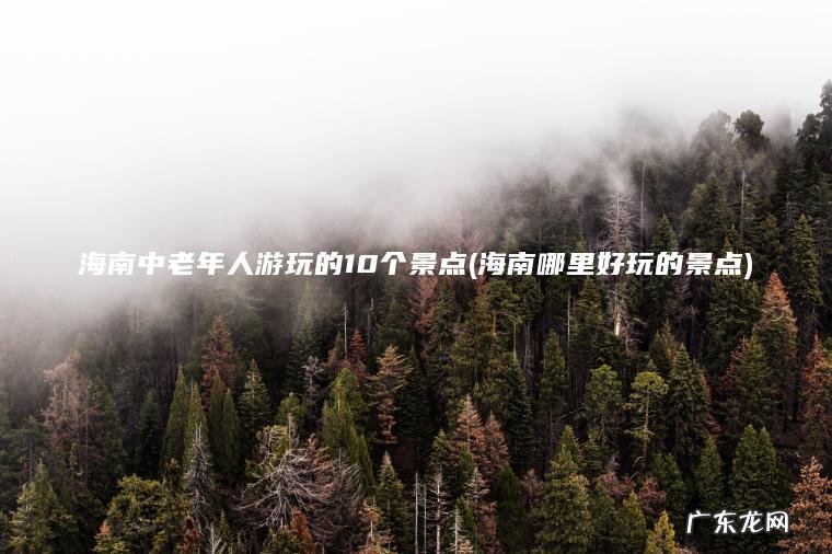 海南哪里好玩的景点 海南中老年人游玩的10个景点