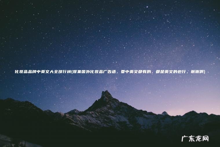 化妆品品牌中英文大全排行榜(搜集国外化妆品广告语 , 要中英文都有的 , 都是英文的也行 , 谢谢啊) 搜集国外化妆品广告语,要中英文都有的,都是英文的也行,谢谢啊 化妆品品牌中英文大全排行榜