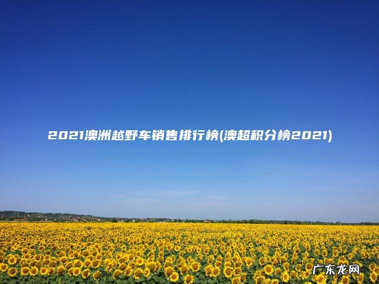 澳超积分榜2021 2021澳洲越野车销售排行榜