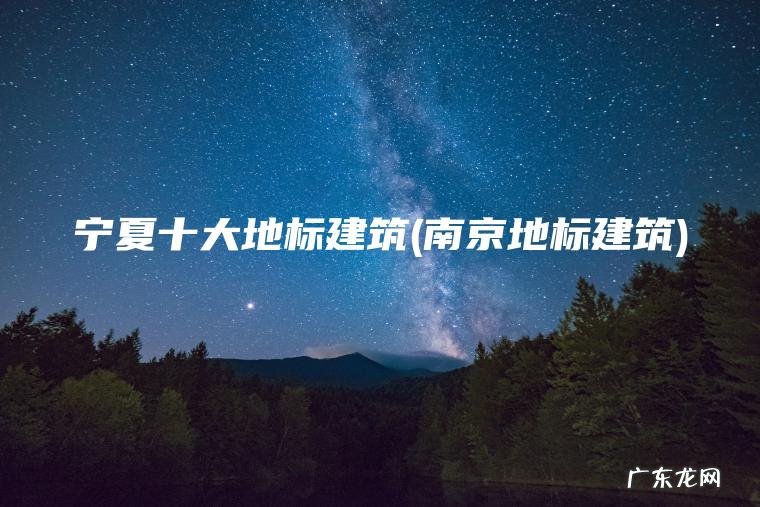 宁夏十大地标建筑(南京地标建筑) 南京地标建筑 宁夏十大地标建筑