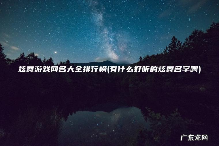炫舞游戏网名大全排行榜(有什么好听的炫舞名字啊) 有什么好听的炫舞名字啊 炫舞游戏网名大全排行榜