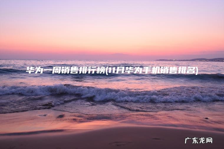 11月华为手机销售排名 华为一周销售排行榜