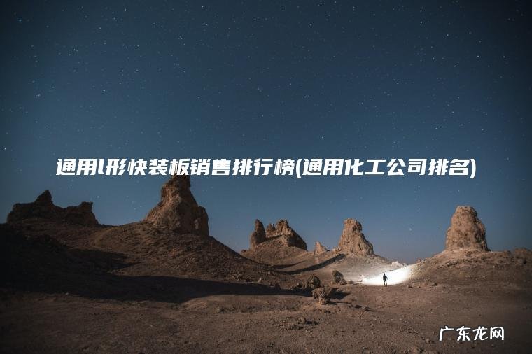 通用l形快装板销售排行榜(通用化工公司排名) 通用化工公司排名 通用l形快装板销售排行榜