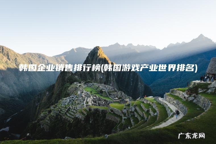 韩国企业销售排行榜(韩国游戏产业世界排名) 韩国游戏产业世界排名 韩国企业销售排行榜
