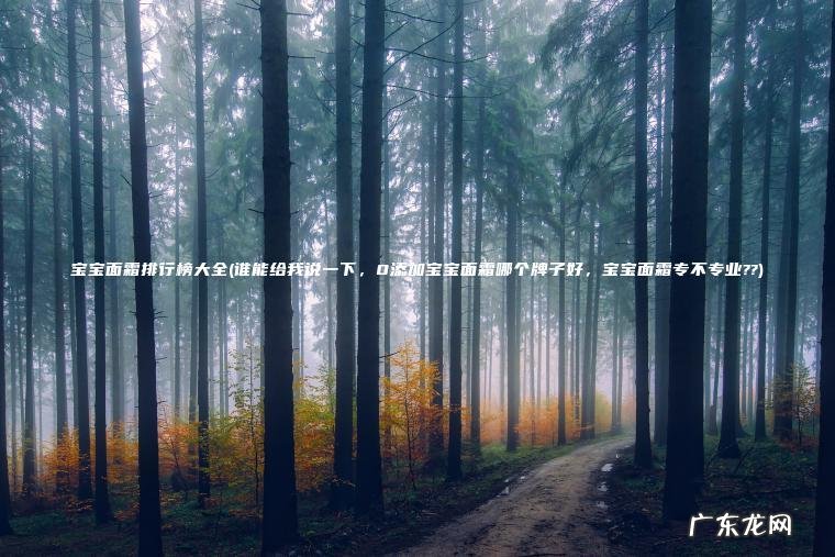 宝宝面霜排行榜大全(谁能给我说一下 , 0添加宝宝面霜哪个牌子好 , 宝宝面霜专不专业??) 谁能给我说一下,0添加宝宝面霜哪个牌子好,宝宝面霜专不专业?? 宝宝面霜排行榜大全