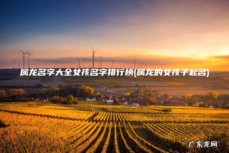 属龙名字大全女孩名字排行榜(属龙的女孩子起名)