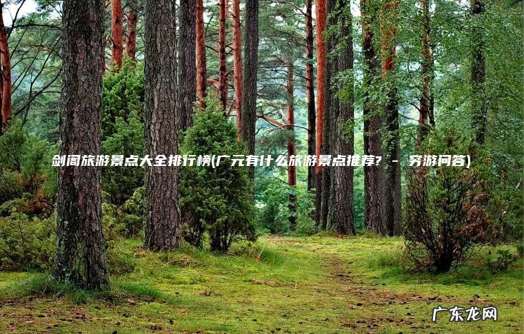 广元有什么旅游景点推荐? – 穷游问答 剑阁旅游景点大全排行榜