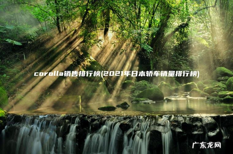 corolla销售排行榜(2021年日本轿车销量排行榜) 2021年日本轿车销量排行榜 corolla销售排行榜