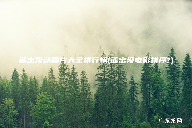 熊出没动画片大全排行榜(熊出没电影排序?) 熊出没电影排序? 熊出没动画片大全排行榜