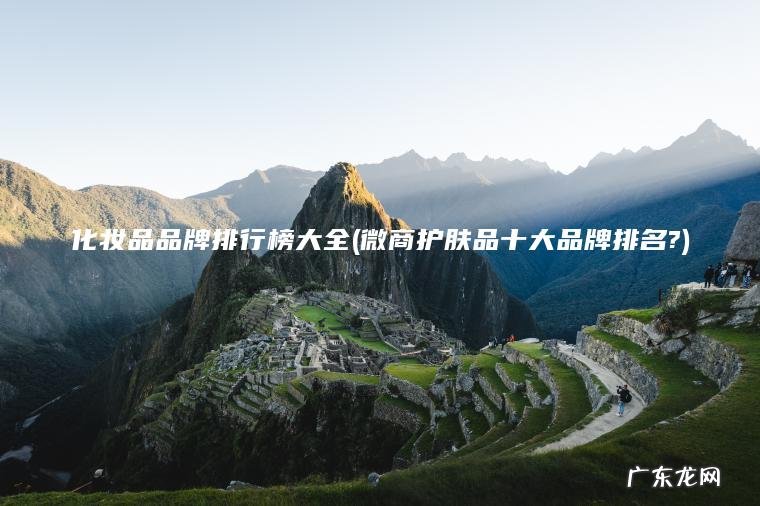 化妆品品牌排行榜大全(微商护肤品十大品牌排名?) 微商护肤品十大品牌排名? 化妆品品牌排行榜大全