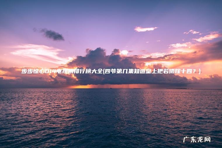 步步惊心014电视剧排行榜大全(四爷第几集知道皇上把若曦嫁十四?) 四爷第几集知道皇上把若曦嫁十四? 步步惊心014电视剧排行榜大全