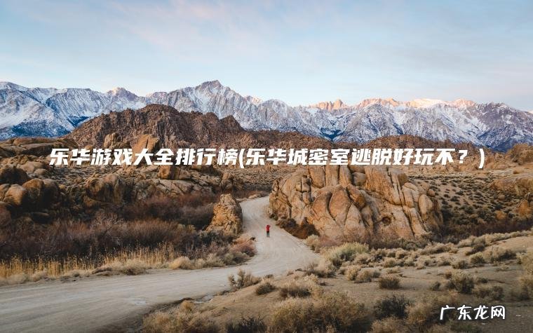 乐华游戏大全排行榜(乐华城密室逃脱好玩不?) 乐华城密室逃脱好玩不? 乐华游戏大全排行榜