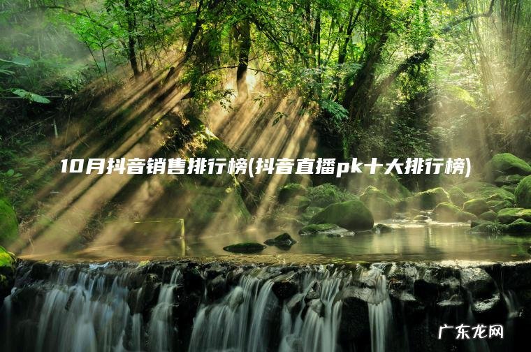 10月抖音销售排行榜(抖音直播pk十大排行榜) 抖音直播pk十大排行榜 10月抖音销售排行榜
