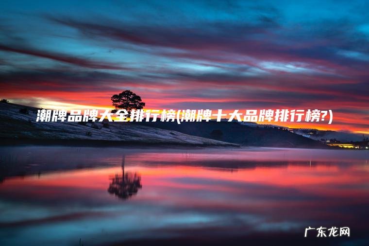 潮牌品牌大全排行榜(潮牌十大品牌排行榜?) 潮牌十大品牌排行榜? 潮牌品牌大全排行榜