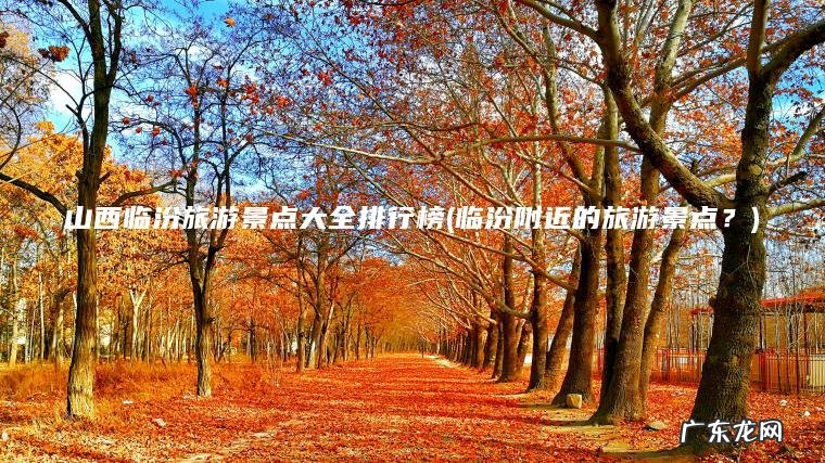 山西临汾旅游景点大全排行榜(临汾附近的旅游景点？)