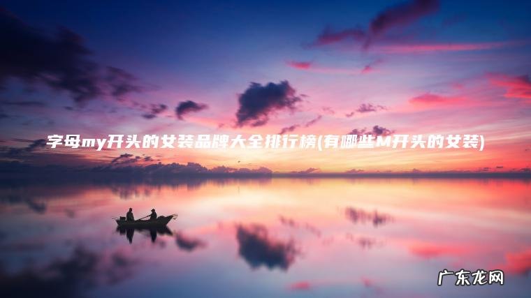 字母my开头的女装品牌大全排行榜(有哪些M开头的女装) 有哪些M开头的女装 字母my开头的女装品牌大全排行榜