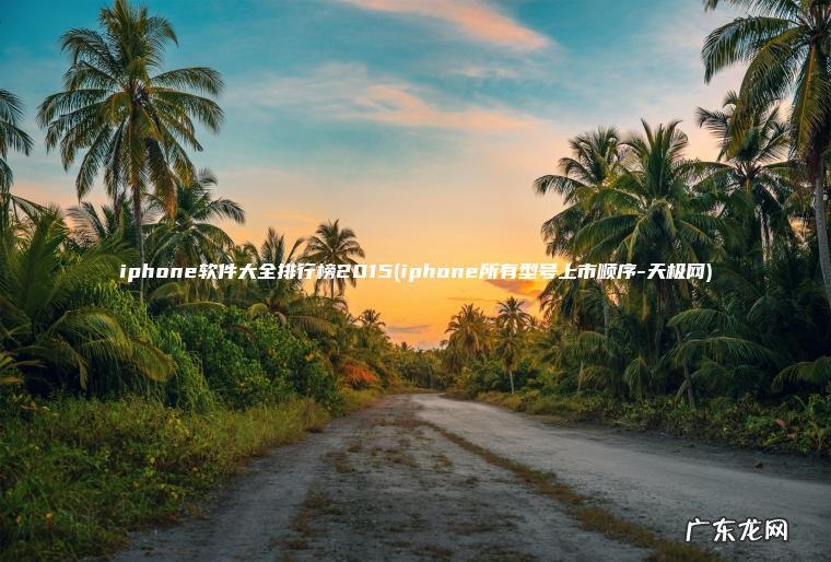 iphone软件大全排行榜2015(iphone所有型号上市顺序-天极网)