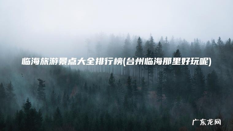 台州临海那里好玩呢 临海旅游景点大全排行榜