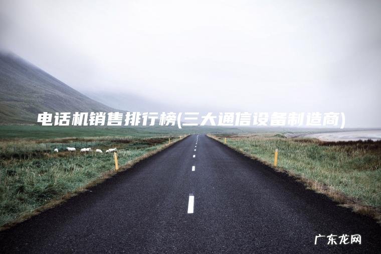 三大通信设备制造商 电话机销售排行榜