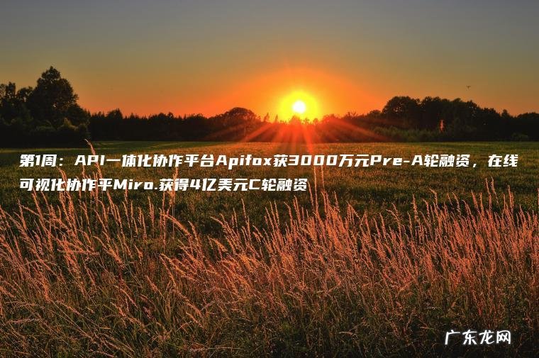 第1周:API一体化协作平台Apifox获3000万元Pre-A轮融资,在线可视化协作平Miro.获得4亿美元C轮融资 第1周:API一体化协作平台Apifox获3000万元Pre-A轮融资,在线可视化协作平Miro.获得4亿美元C轮融资