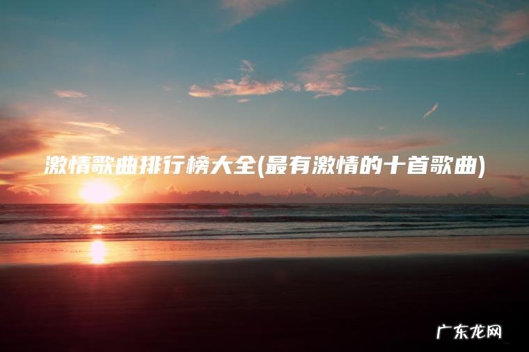 激情歌曲排行榜大全(最有激情的十首歌曲) 最有激情的十首歌曲 激情歌曲排行榜大全