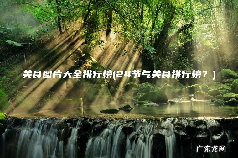 美食图片大全排行榜(24节气美食排行榜？)