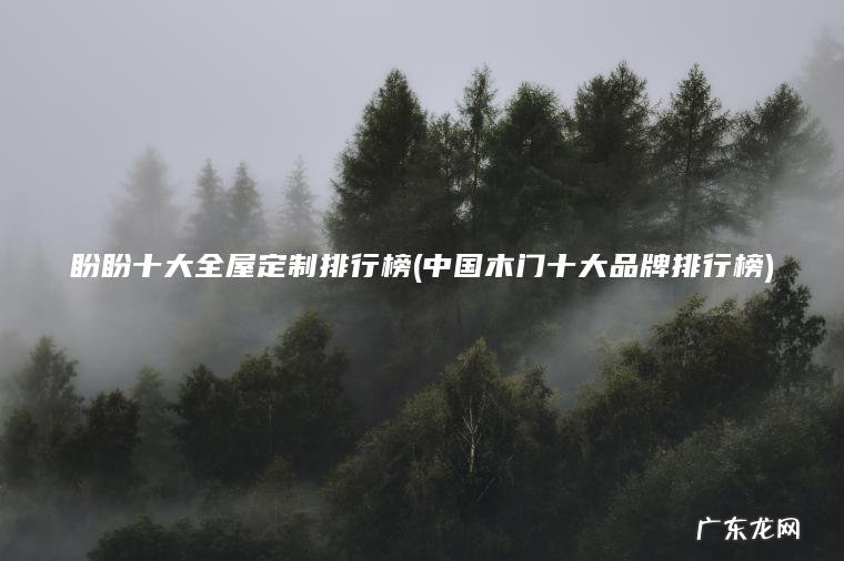 盼盼十大全屋定制排行榜(中国木门十大品牌排行榜) 中国木门十大品牌排行榜 盼盼十大全屋定制排行榜